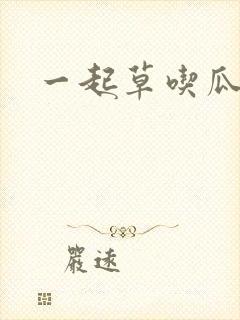一起草吃瓜黑料