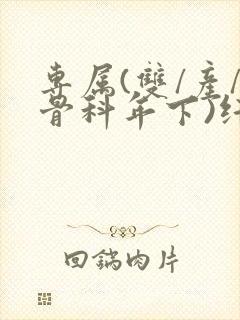 专属(双/产/骨科年下)纤仟