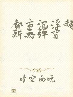 都市沉浮超前最新无弹窗