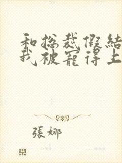 和总裁假结婚后我被宠得上头