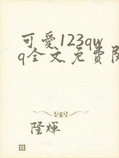 可爱123qwq全文免费阅读笔趣阁