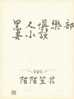 黑人俱乐部仑娇妻小说