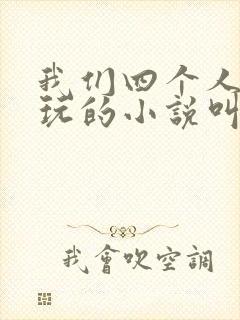 我们四个人换着玩的小说叫什么