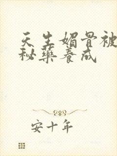 天生媚骨被爹娘秘药养成