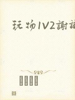 玩物1V2谢识