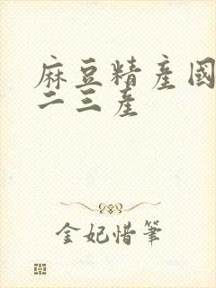 麻豆精产国品一二三产