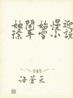 她开始慢迎迎合徐平雪小说