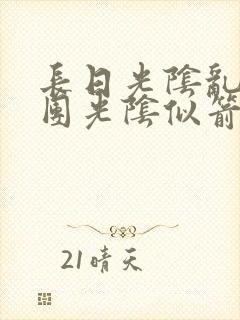 长日光阴乱作一团光阴似箭笔趣渺视频