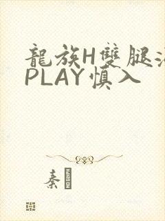 龙族H双腿涨灌PLAY慎入