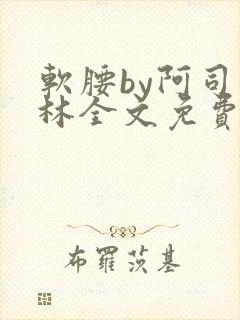 软腰by阿司匹林全文免费阅读