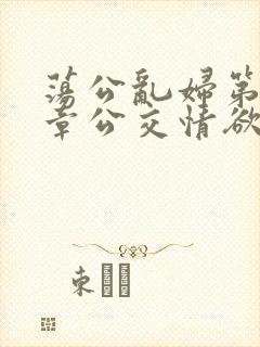 荡公乱妇第69章公交情欲