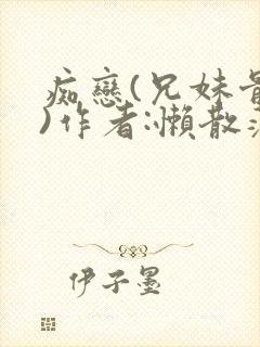 痴恋(兄妹骨科)作者:懒散蒲公英