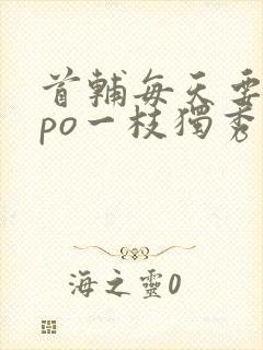 首辅每天要不够po一枝独秀