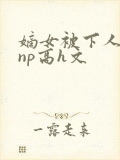 嫡女被下人凌虐np高h文