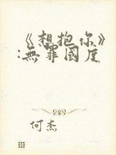 《想抱你》作者:无罪国度