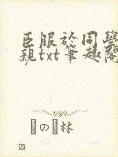 臣服于同学的母亲txt笔趣阁