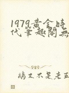 1979黄金时代笔趣阁无弹窗无错版