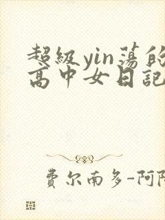 超级yin荡的高中女日记h