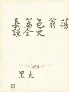 长篇色翁荡熄小说全文