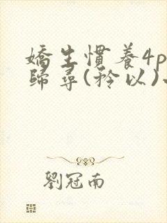 娇生惯养4ph归寻(矜以)小说免费阅读