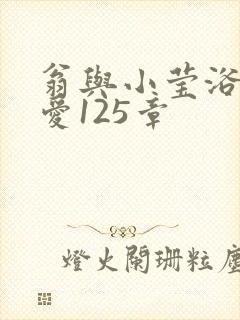 翁与小莹浴室欢爱125章