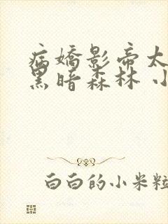 病娇影帝太撩人黑暗森林 小说全文免费阅读