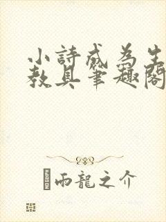 小诗成为生物课教具笔趣阁