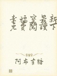 幸福宝最新章节免费阅读下载小说