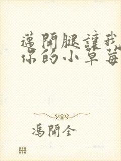 迈开腿让我看看你的小草莓