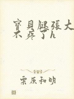 宝贝腿张大点就不疼了h