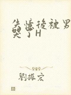 失忆后被男友C哭了H