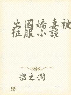 出国娇妻被黑人征服小说