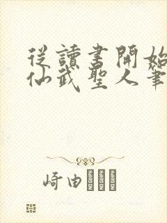 从读书开始肝成仙武圣人笔趣阁