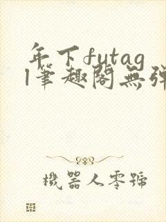 年下futagl笔趣阁无弹窗