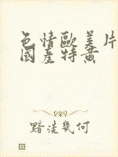 色情欧美片午夜国产特黄