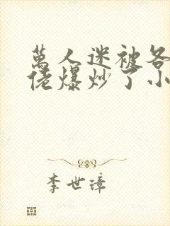 万人迷被各路大佬爆炒了小说