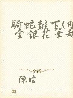 骑蛇难下(双) 金银花笔趣阁