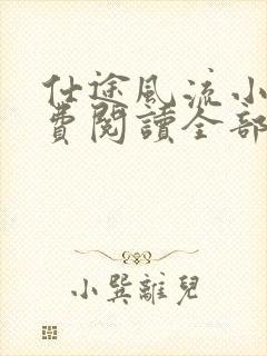 仕途风流小说免费阅读全部章节