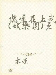 偶像在上我在下(娱乐圈)免费阅读