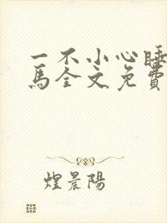 一不小心睡了竹马全文免费阅读