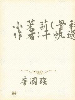 小茉莉(骨科)作者:千帆过尽