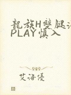 龙族H双腿涨灌PLAY慎入