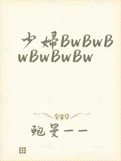 少妇BwBwBwBwBwBw