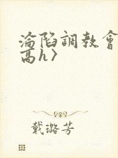 沦陷调教会所〈高h〉