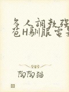 多人调教强行破苞H驯服电影