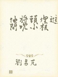 他将头埋进双腿间吮小核