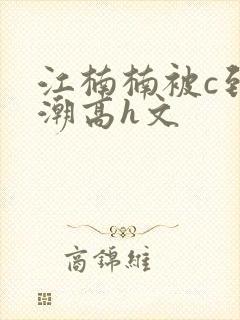 江楠楠被c到高潮高h文