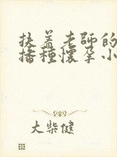 扶着老师的肥臀播种怀孕小说