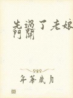 先过了老娘的玉门关