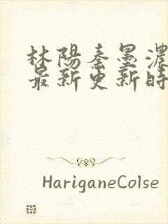 林阳秦墨浓小说最新更新时间